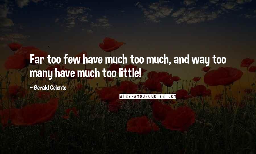 Gerald Celente Quotes: Far too few have much too much, and way too many have much too little!