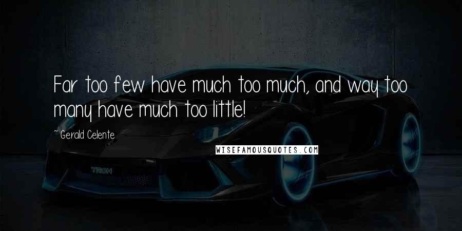 Gerald Celente Quotes: Far too few have much too much, and way too many have much too little!