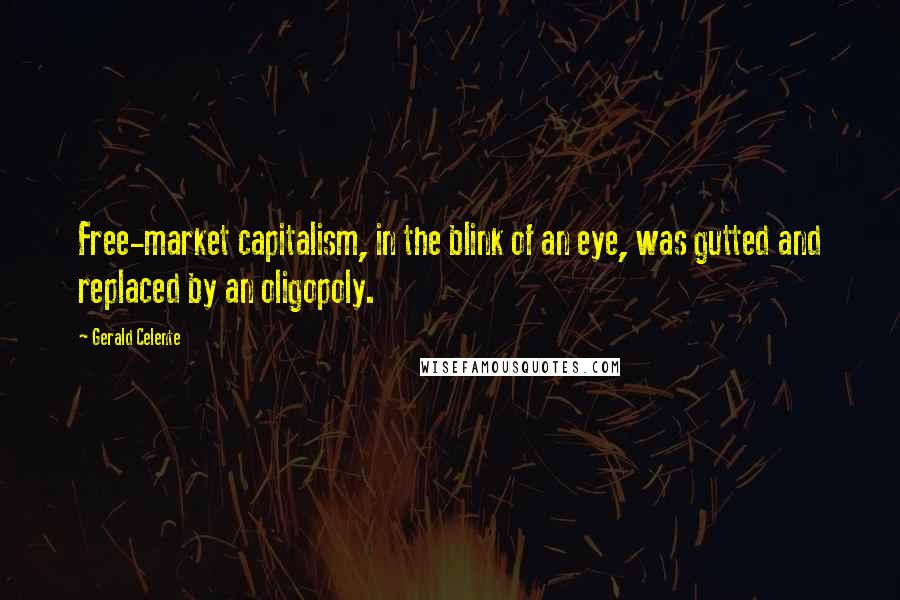 Gerald Celente Quotes: Free-market capitalism, in the blink of an eye, was gutted and replaced by an oligopoly.