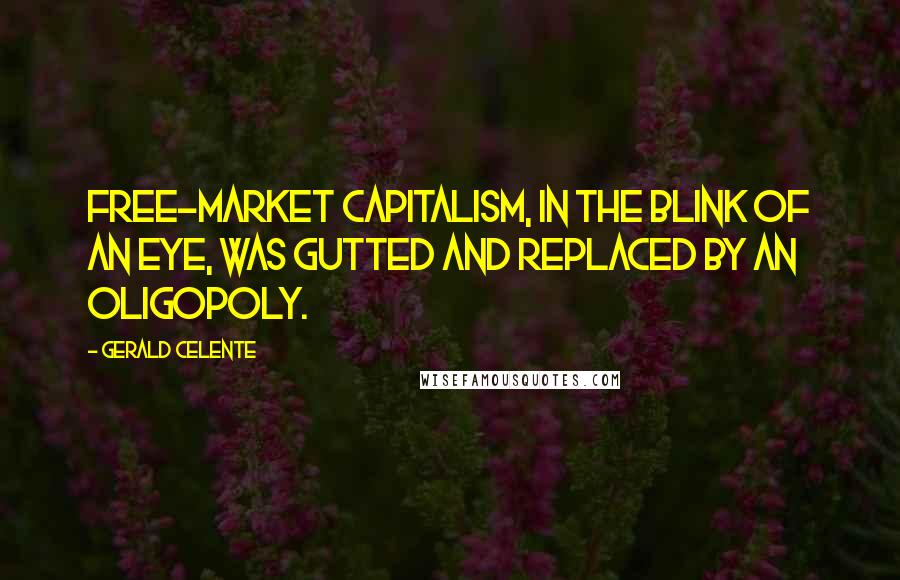 Gerald Celente Quotes: Free-market capitalism, in the blink of an eye, was gutted and replaced by an oligopoly.