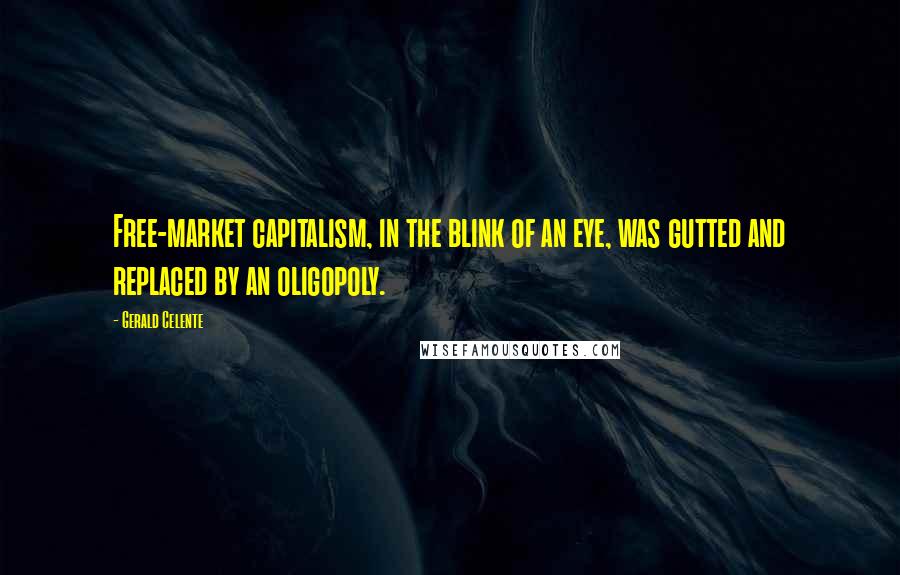 Gerald Celente Quotes: Free-market capitalism, in the blink of an eye, was gutted and replaced by an oligopoly.