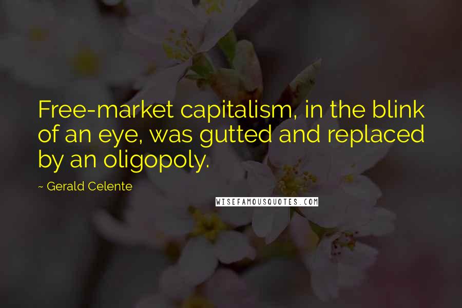 Gerald Celente Quotes: Free-market capitalism, in the blink of an eye, was gutted and replaced by an oligopoly.