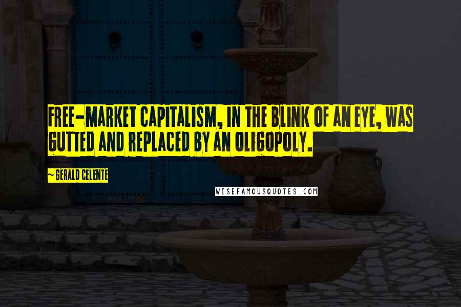 Gerald Celente Quotes: Free-market capitalism, in the blink of an eye, was gutted and replaced by an oligopoly.