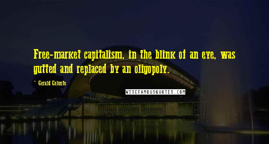 Gerald Celente Quotes: Free-market capitalism, in the blink of an eye, was gutted and replaced by an oligopoly.