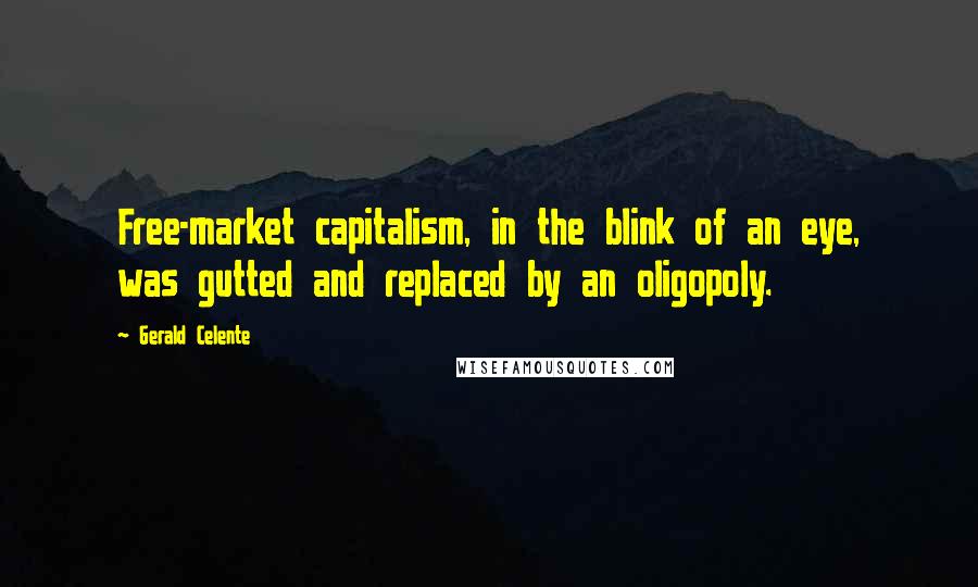 Gerald Celente Quotes: Free-market capitalism, in the blink of an eye, was gutted and replaced by an oligopoly.