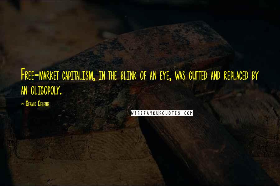 Gerald Celente Quotes: Free-market capitalism, in the blink of an eye, was gutted and replaced by an oligopoly.