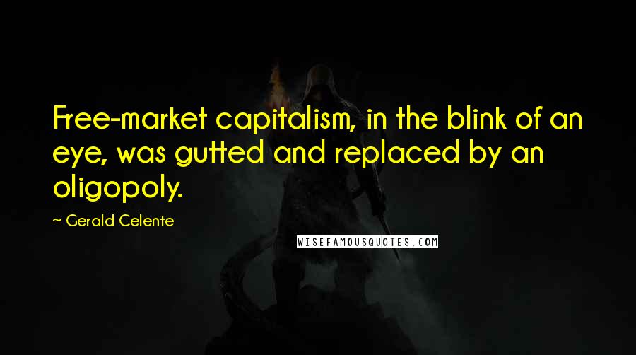 Gerald Celente Quotes: Free-market capitalism, in the blink of an eye, was gutted and replaced by an oligopoly.