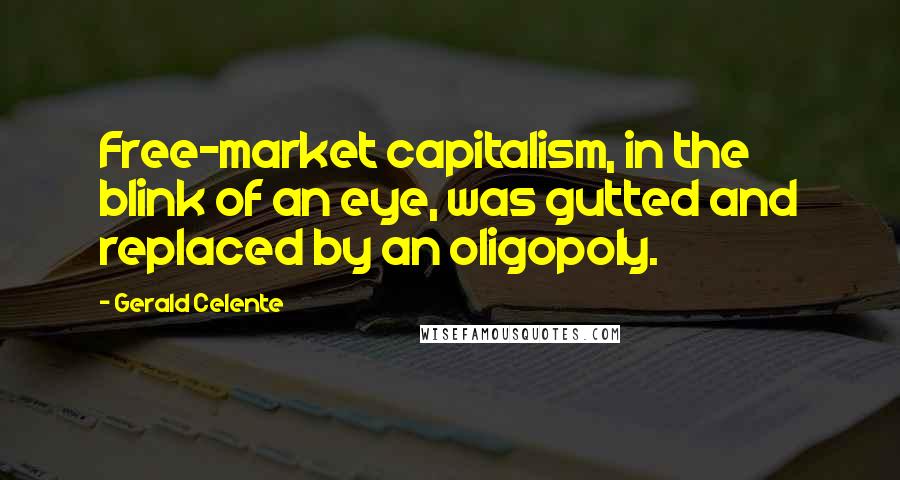 Gerald Celente Quotes: Free-market capitalism, in the blink of an eye, was gutted and replaced by an oligopoly.