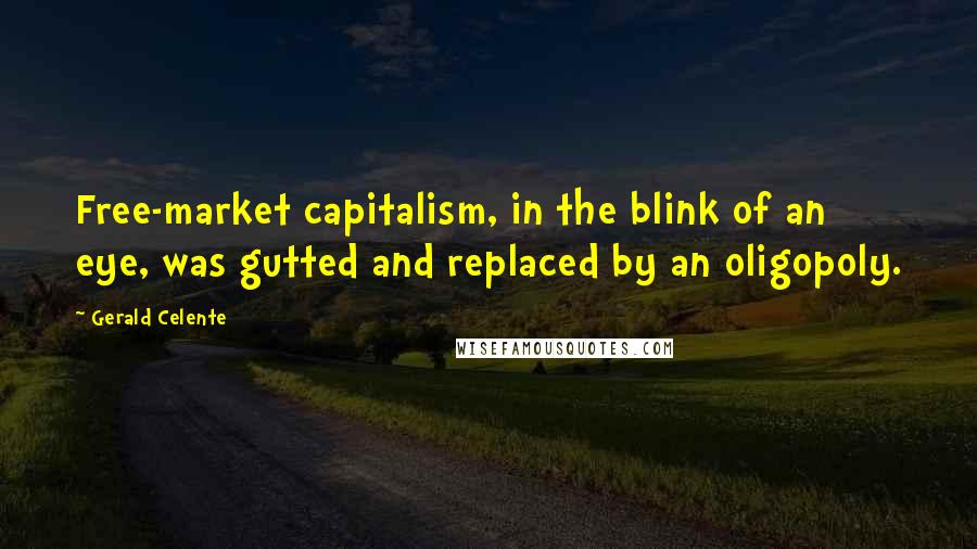 Gerald Celente Quotes: Free-market capitalism, in the blink of an eye, was gutted and replaced by an oligopoly.