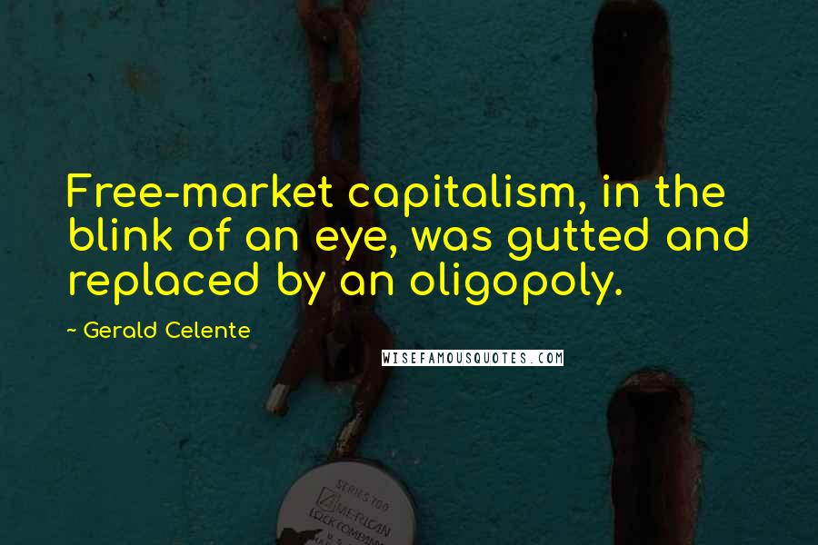 Gerald Celente Quotes: Free-market capitalism, in the blink of an eye, was gutted and replaced by an oligopoly.