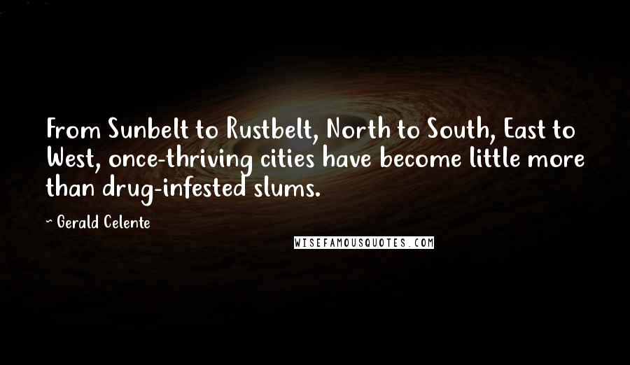 Gerald Celente Quotes: From Sunbelt to Rustbelt, North to South, East to West, once-thriving cities have become little more than drug-infested slums.