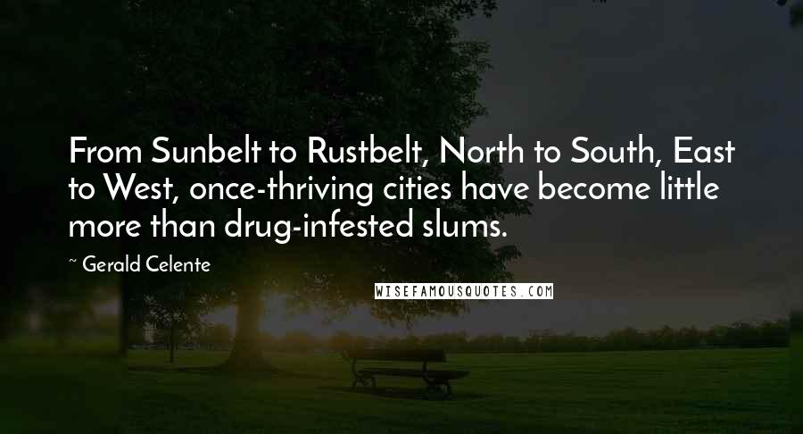 Gerald Celente Quotes: From Sunbelt to Rustbelt, North to South, East to West, once-thriving cities have become little more than drug-infested slums.