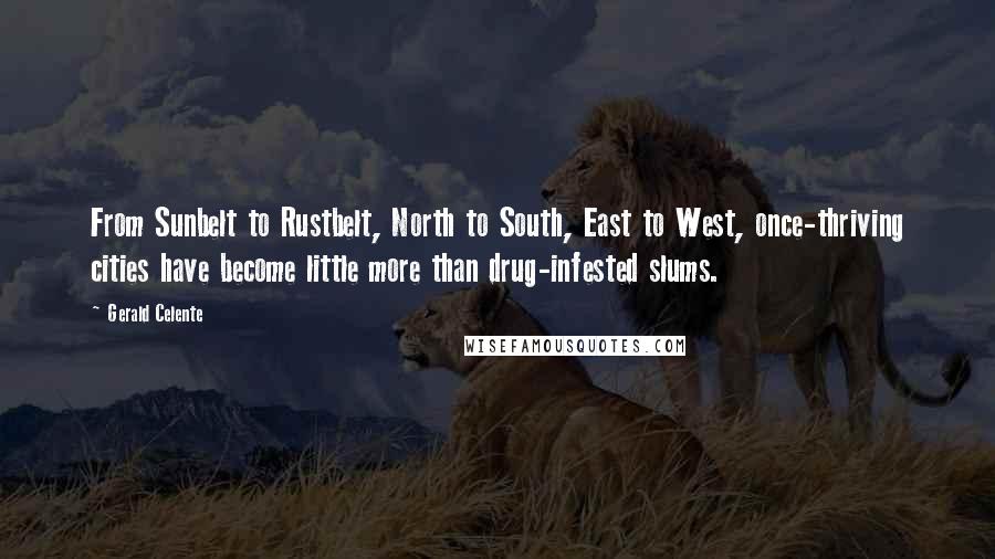 Gerald Celente Quotes: From Sunbelt to Rustbelt, North to South, East to West, once-thriving cities have become little more than drug-infested slums.