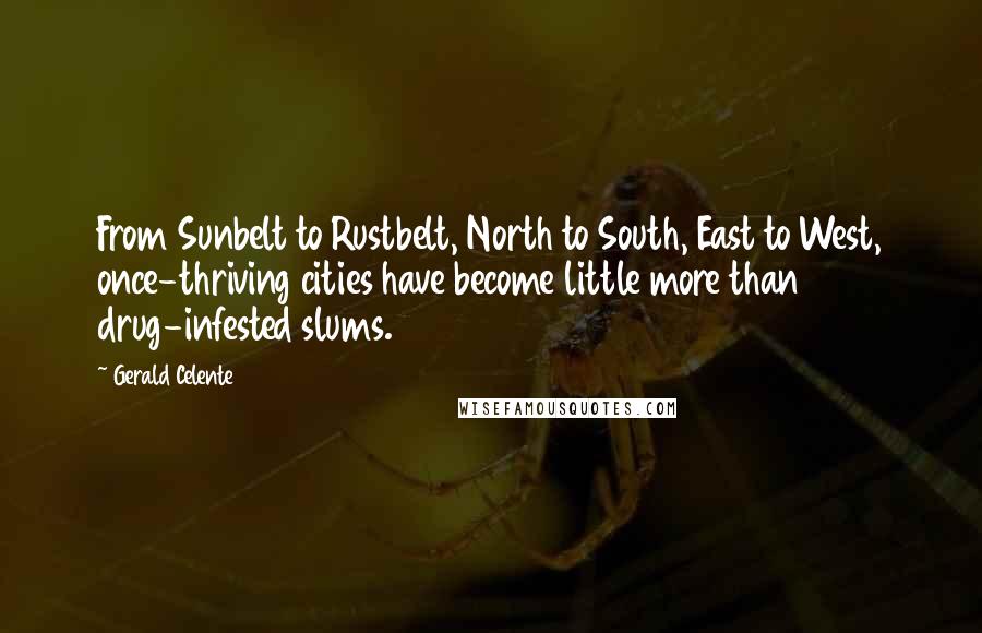 Gerald Celente Quotes: From Sunbelt to Rustbelt, North to South, East to West, once-thriving cities have become little more than drug-infested slums.