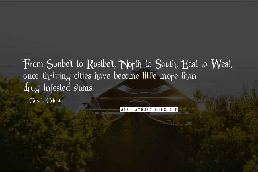 Gerald Celente Quotes: From Sunbelt to Rustbelt, North to South, East to West, once-thriving cities have become little more than drug-infested slums.