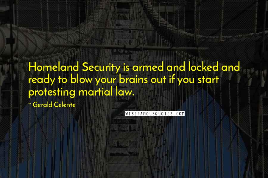 Gerald Celente Quotes: Homeland Security is armed and locked and ready to blow your brains out if you start protesting martial law.