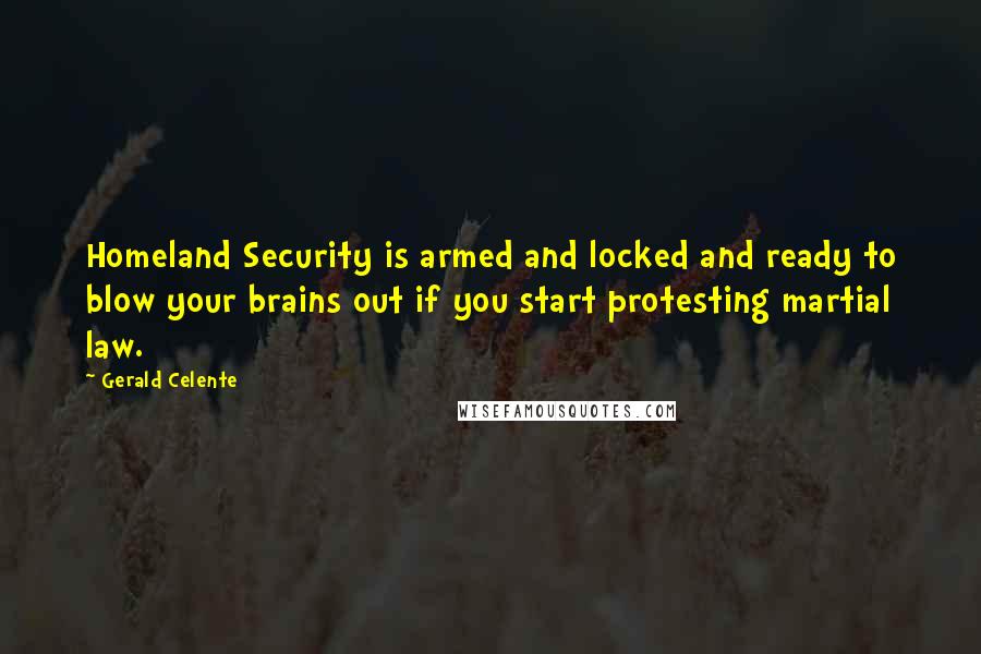 Gerald Celente Quotes: Homeland Security is armed and locked and ready to blow your brains out if you start protesting martial law.