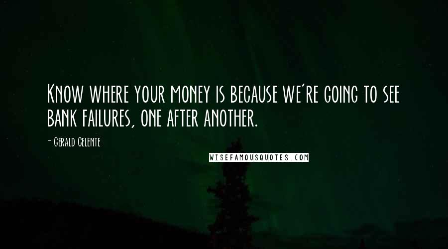 Gerald Celente Quotes: Know where your money is because we're going to see bank failures, one after another.