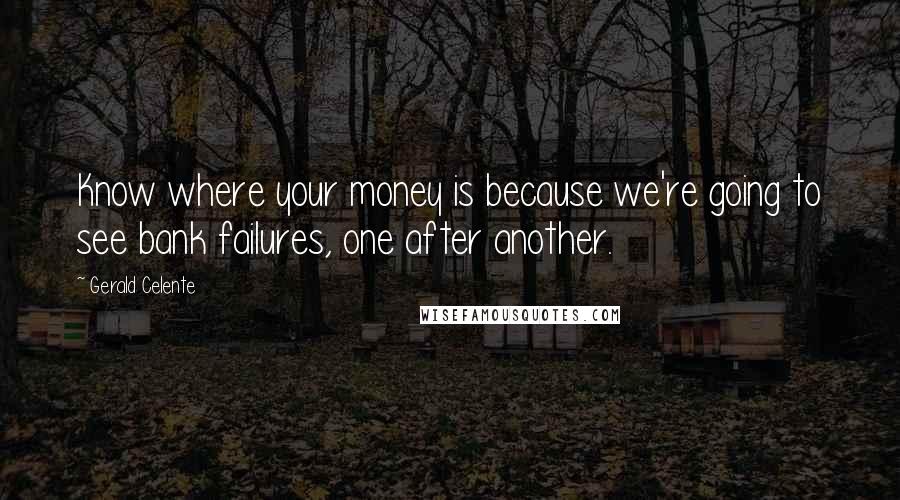 Gerald Celente Quotes: Know where your money is because we're going to see bank failures, one after another.