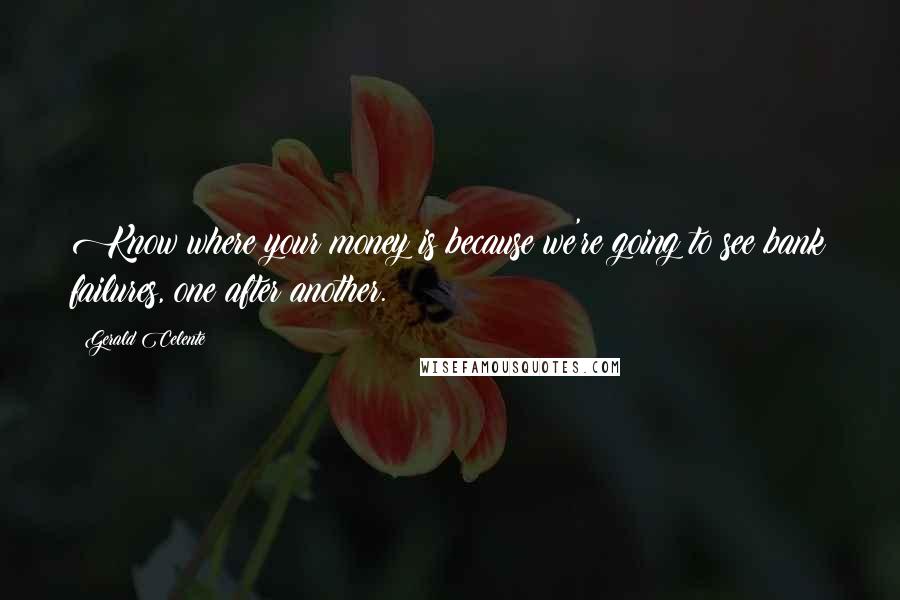 Gerald Celente Quotes: Know where your money is because we're going to see bank failures, one after another.