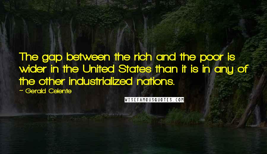 Gerald Celente Quotes: The gap between the rich and the poor is wider in the United States than it is in any of the other industrialized nations.