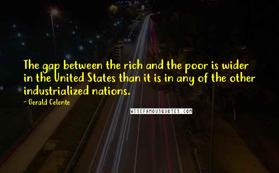 Gerald Celente Quotes: The gap between the rich and the poor is wider in the United States than it is in any of the other industrialized nations.