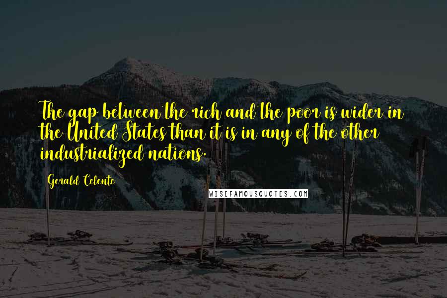 Gerald Celente Quotes: The gap between the rich and the poor is wider in the United States than it is in any of the other industrialized nations.