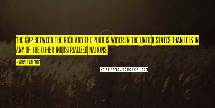 Gerald Celente Quotes: The gap between the rich and the poor is wider in the United States than it is in any of the other industrialized nations.