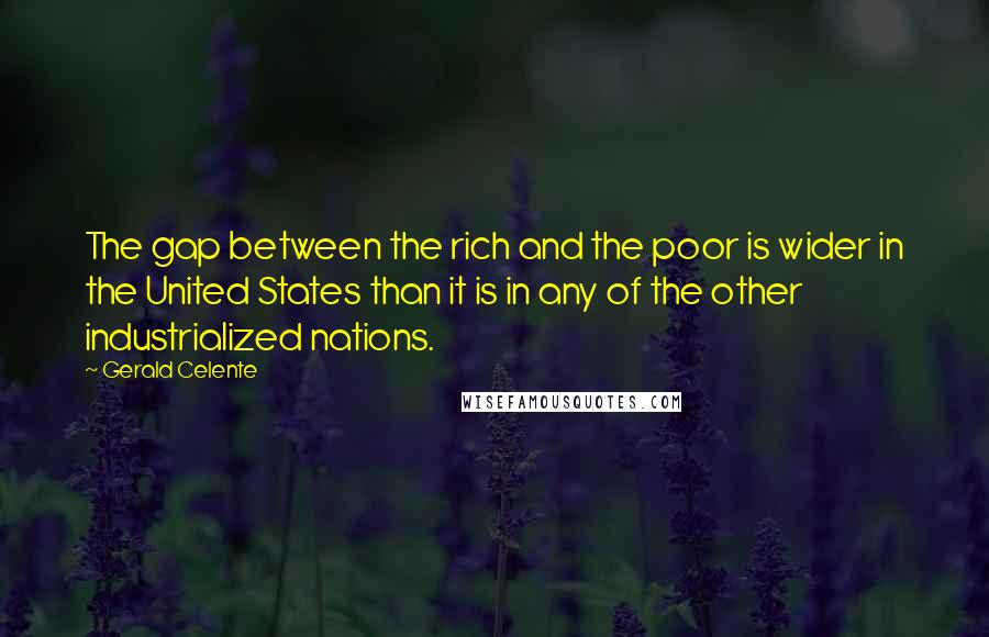 Gerald Celente Quotes: The gap between the rich and the poor is wider in the United States than it is in any of the other industrialized nations.