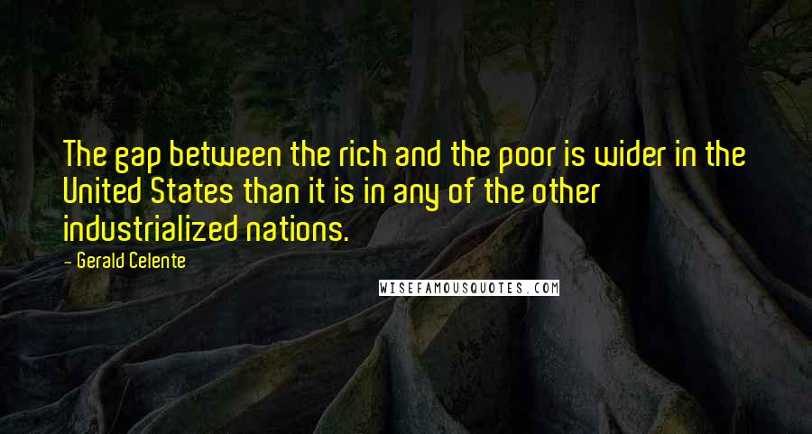 Gerald Celente Quotes: The gap between the rich and the poor is wider in the United States than it is in any of the other industrialized nations.