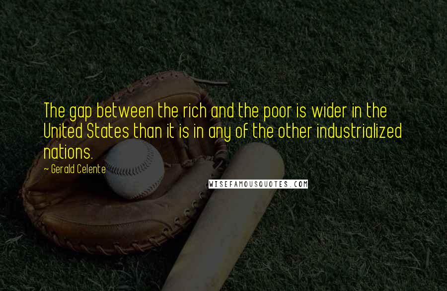 Gerald Celente Quotes: The gap between the rich and the poor is wider in the United States than it is in any of the other industrialized nations.