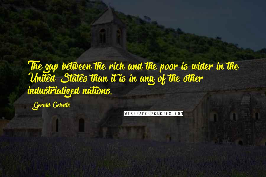 Gerald Celente Quotes: The gap between the rich and the poor is wider in the United States than it is in any of the other industrialized nations.