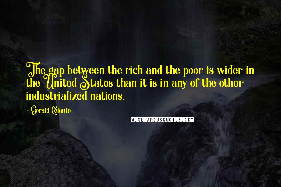 Gerald Celente Quotes: The gap between the rich and the poor is wider in the United States than it is in any of the other industrialized nations.