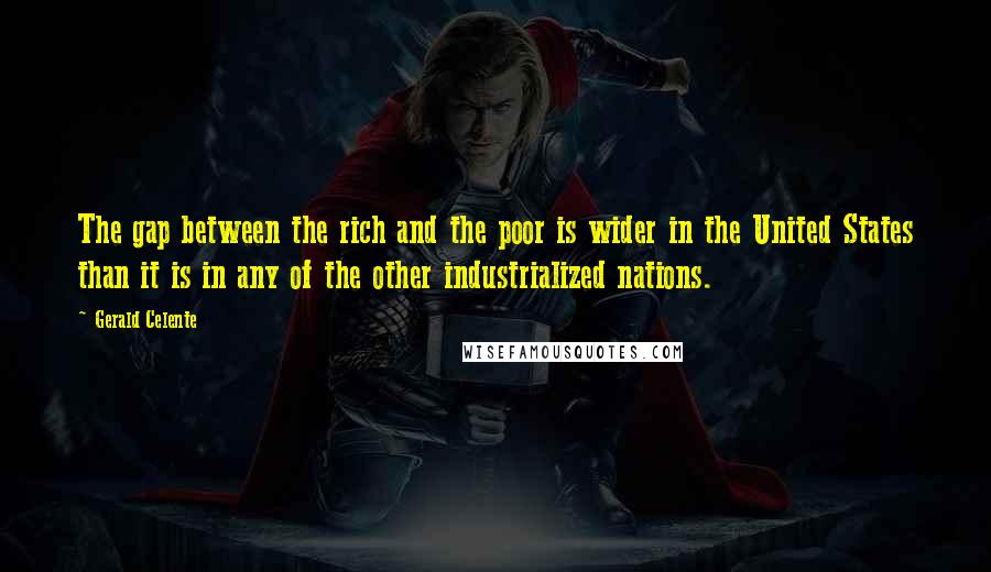 Gerald Celente Quotes: The gap between the rich and the poor is wider in the United States than it is in any of the other industrialized nations.
