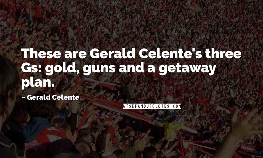 Gerald Celente Quotes: These are Gerald Celente's three Gs: gold, guns and a getaway plan.