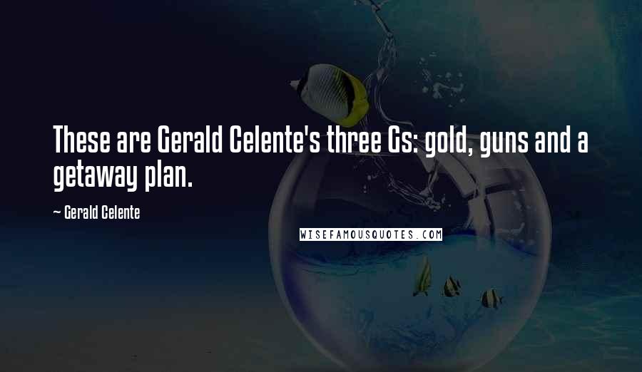 Gerald Celente Quotes: These are Gerald Celente's three Gs: gold, guns and a getaway plan.