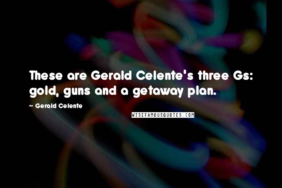 Gerald Celente Quotes: These are Gerald Celente's three Gs: gold, guns and a getaway plan.