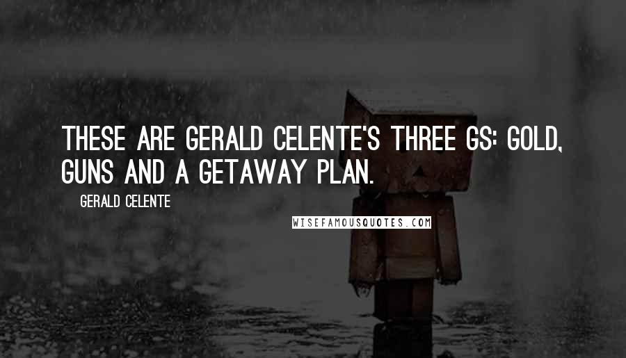 Gerald Celente Quotes: These are Gerald Celente's three Gs: gold, guns and a getaway plan.