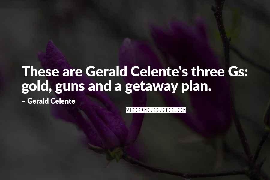 Gerald Celente Quotes: These are Gerald Celente's three Gs: gold, guns and a getaway plan.