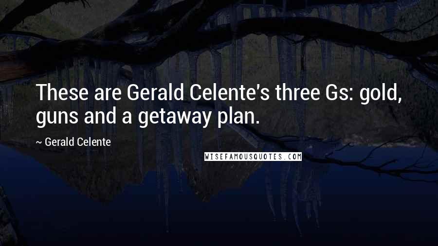 Gerald Celente Quotes: These are Gerald Celente's three Gs: gold, guns and a getaway plan.