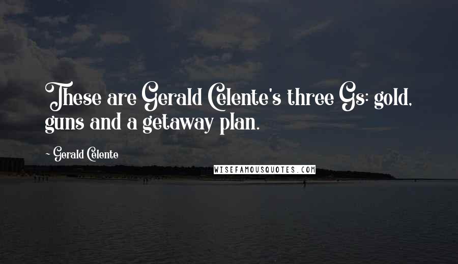 Gerald Celente Quotes: These are Gerald Celente's three Gs: gold, guns and a getaway plan.