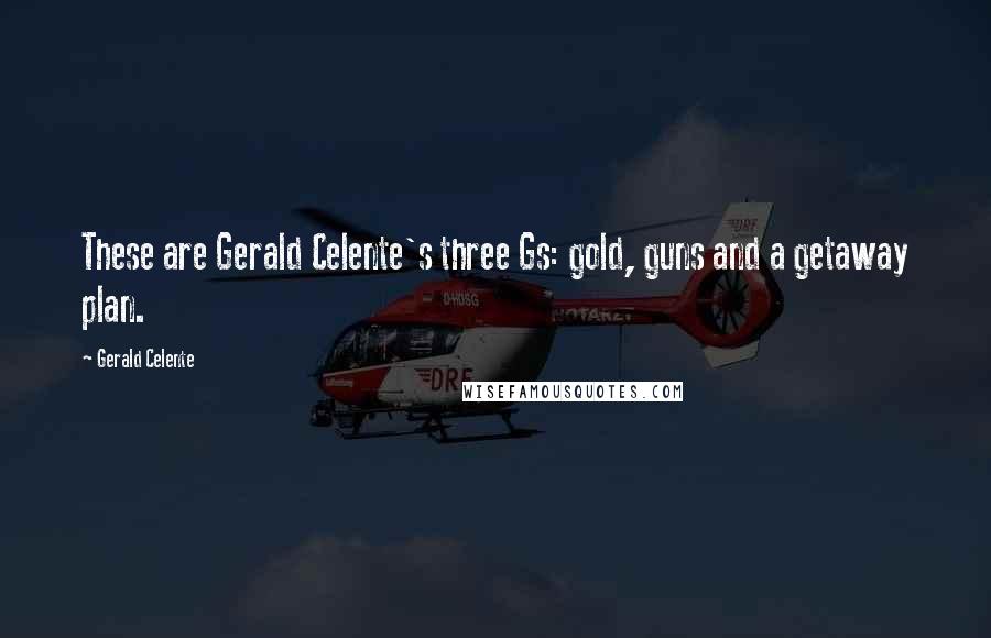 Gerald Celente Quotes: These are Gerald Celente's three Gs: gold, guns and a getaway plan.