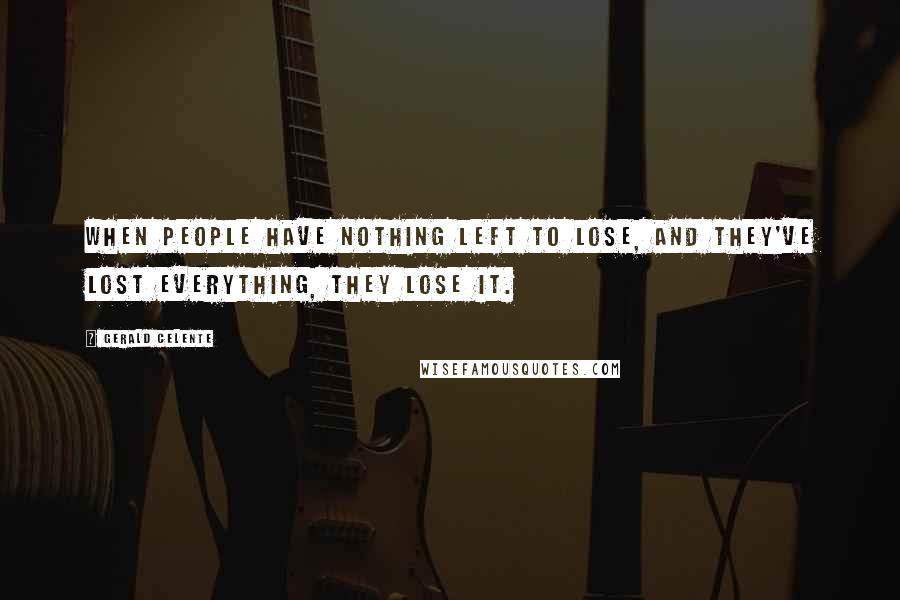 Gerald Celente Quotes: When people have nothing left to lose, and they've lost everything, they lose it.