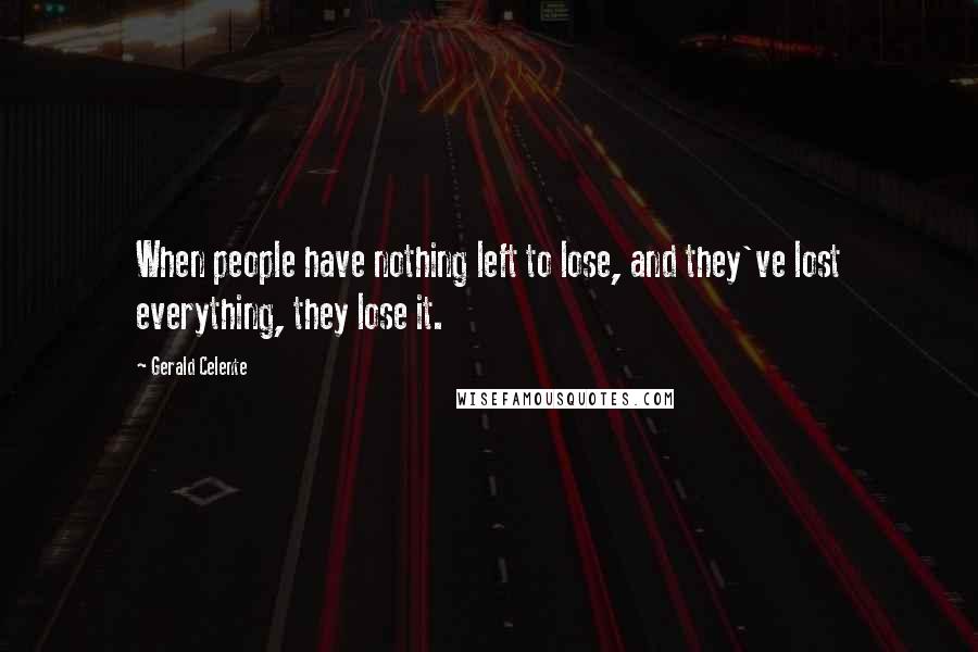 Gerald Celente Quotes: When people have nothing left to lose, and they've lost everything, they lose it.