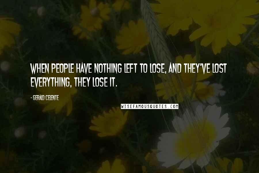 Gerald Celente Quotes: When people have nothing left to lose, and they've lost everything, they lose it.