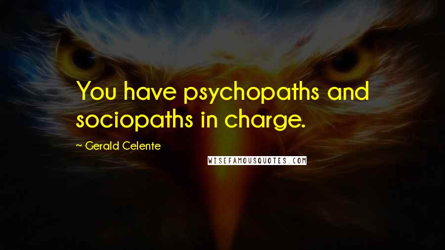 Gerald Celente Quotes: You have psychopaths and sociopaths in charge.