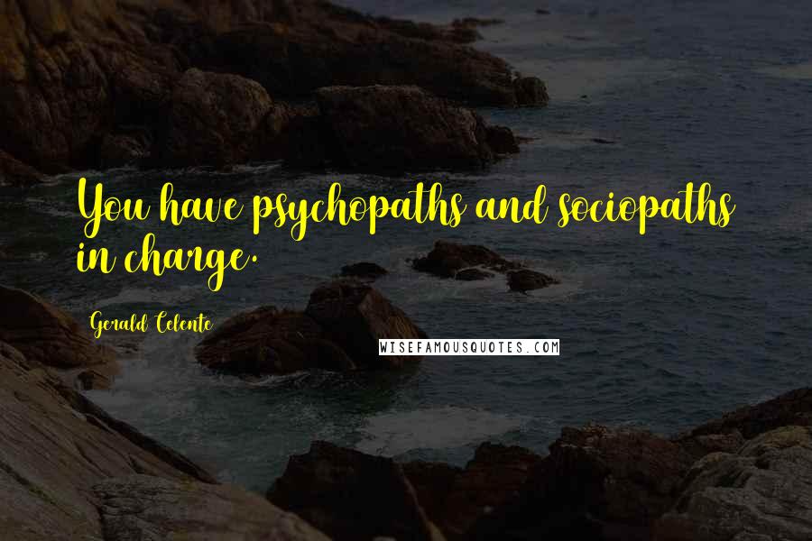 Gerald Celente Quotes: You have psychopaths and sociopaths in charge.