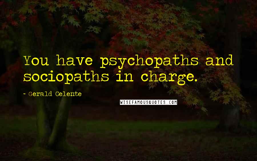 Gerald Celente Quotes: You have psychopaths and sociopaths in charge.