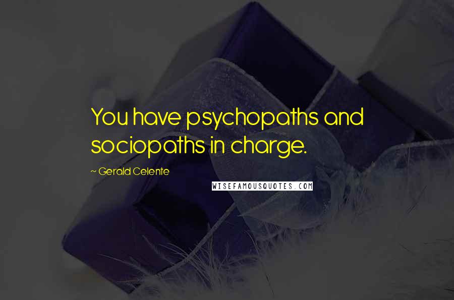 Gerald Celente Quotes: You have psychopaths and sociopaths in charge.
