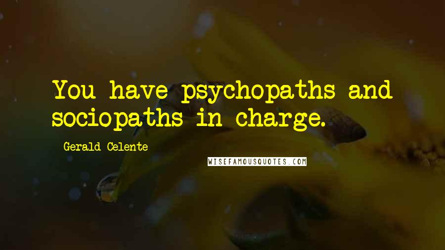 Gerald Celente Quotes: You have psychopaths and sociopaths in charge.